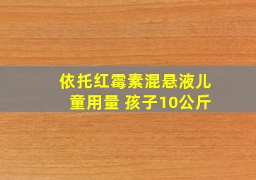 依托红霉素混悬液儿童用量 孩子10公斤